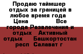 Продаю таймшер, отдых за границей в любое время года › Цена ­ 490 000 - Все города Развлечения и отдых » Активный отдых   . Башкортостан респ.,Салават г.